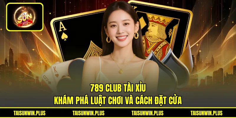 789 Club Tài Xỉu - Khám Phá Luật Chơi Và Cách Đặt Cửa