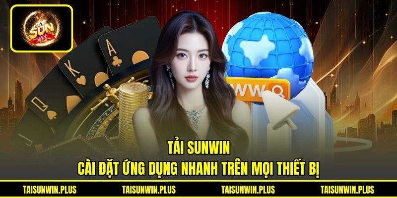 Tải SUNWIN - Cài Đặt Ứng Dụng Nhanh Trên Mọi Thiết Bị